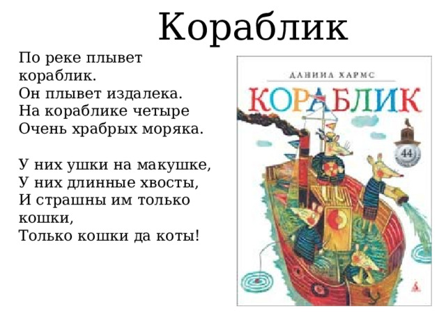  Кораблик По реке плывет кораблик. Он плывет издалека. На кораблике четыре Очень храбрых моряка.   У них ушки на макушке, У них длинные хвосты, И страшны им только кошки, Только кошки да коты! 
