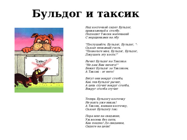 Бульдог и таксик   Над косточкой сидел Бульдог,  привязанный к столбу.  Подходит Таксик маленький  С морщинками на лбу   