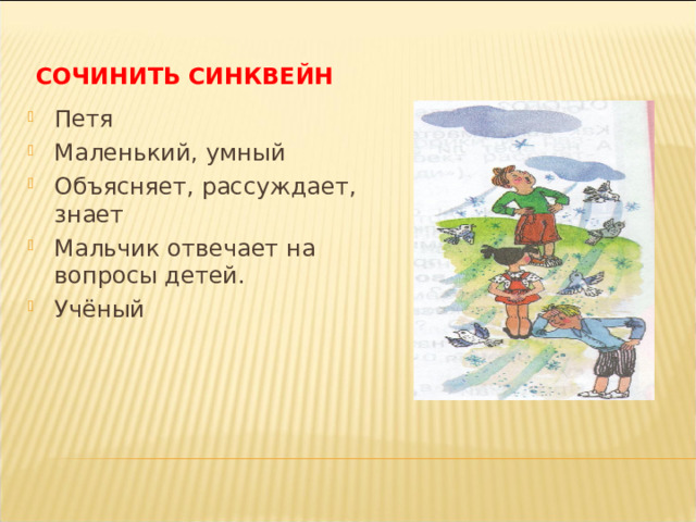 СОЧИНИТЬ СИНКВЕЙН Петя Маленький, умный Объясняет, рассуждает, знает Мальчик отвечает на вопросы детей. Учёный 