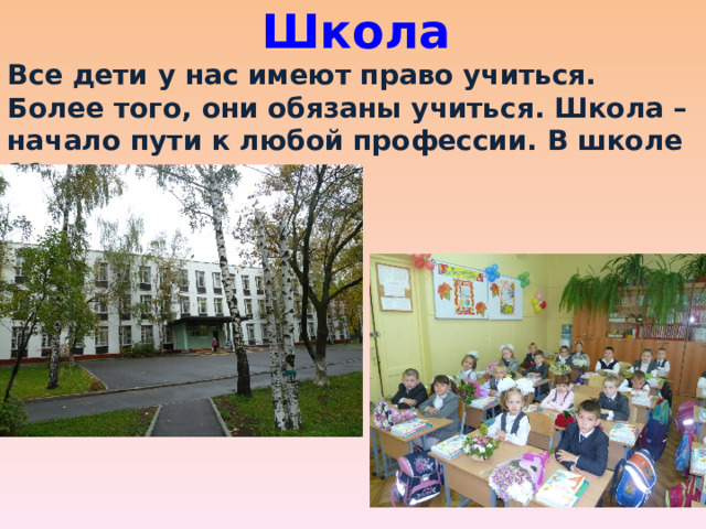 Школа Все дети у нас имеют право учиться. Более того, они обязаны учиться. Школа – начало пути к любой профессии. В школе 11 классов. 