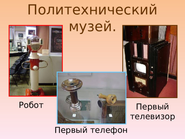 Политехнический музей. Робот Первый телевизор Первый телефон 