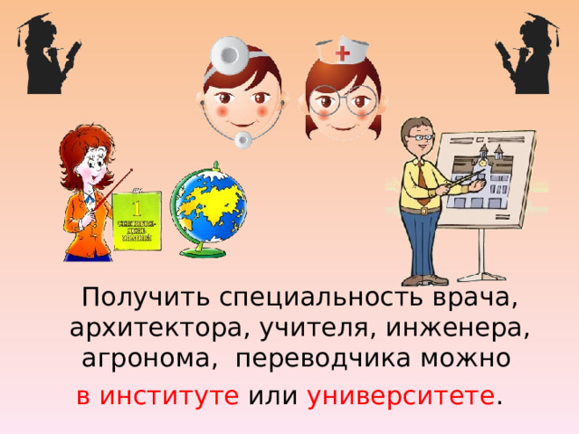  Получить специальность врача, архитектора, учителя, инженера, агронома, переводчика можно в институте или университете . 