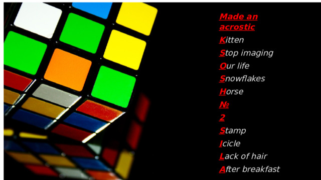 Made an acrostic K itten S top imaging O ur life S nowflakes H orse № 2 S tamp I cicle L ack of hair A fter breakfast 