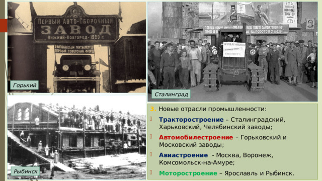 Горький Сталинград 3. Новые отрасли промышленности: Тракторостроение – Сталинградский, Харьковский, Челябинский заводы; Автомобилестроение – Горьковский и Московский заводы; Авиастроение - Москва, Воронеж, Комсомольск-на-Амуре; Моторостроение – Ярославль и Рыбинск. Рыбинск 