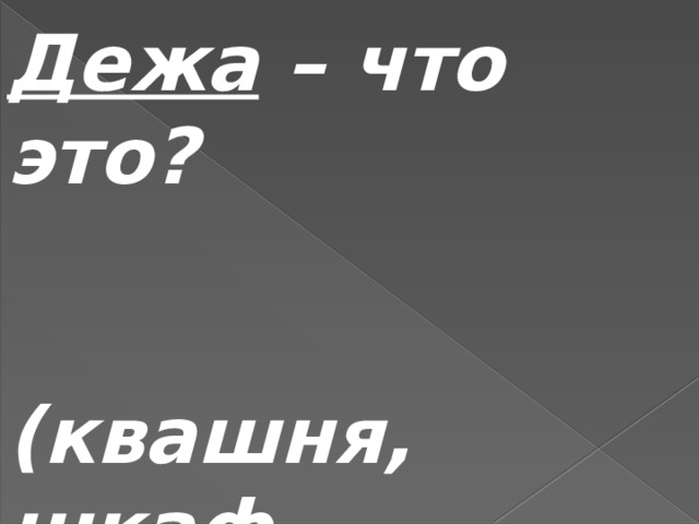 Дежа – что это?    (квашня, шкаф, пещера) 