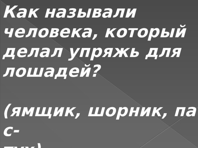Как называли человека, который делал упряжь для лошадей?  (ямщик, шорник, пас- тух) 