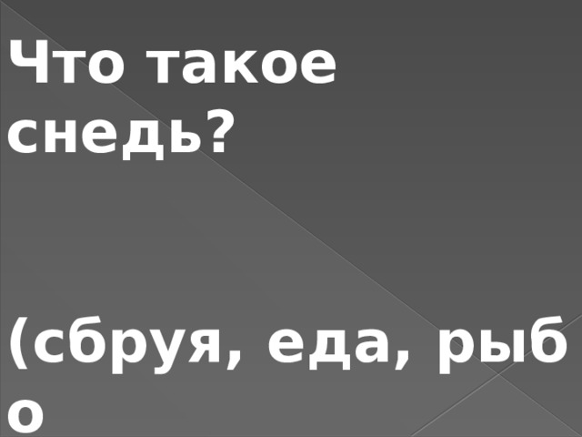 Что такое снедь?   (сбруя, еда, рыбо ловная снасть) 