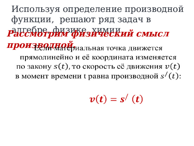Используя определение производной функции, решают ряд задач в алгебре, физике, химии. Рассмотрим физический смысл производной .     