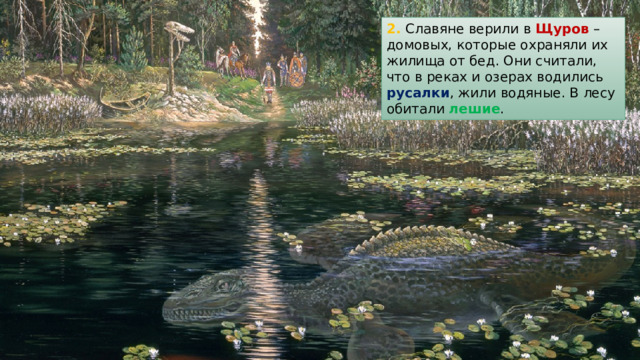 2. Славяне верили в Щуров – домовых, которые охраняли их жилища от бед. Они считали, что в реках и озерах водились русалки , жили водяные. В лесу обитали лешие . 