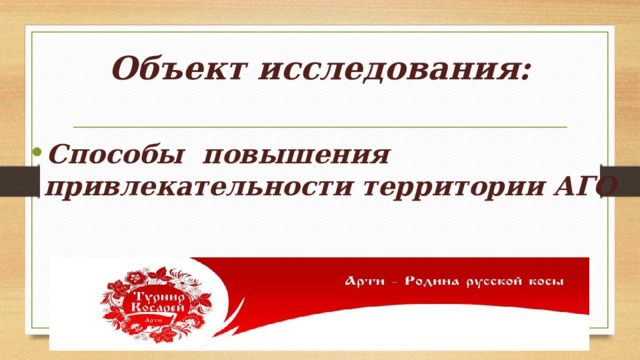 Объект исследования:   Способы повышения привлекательности территории АГО 