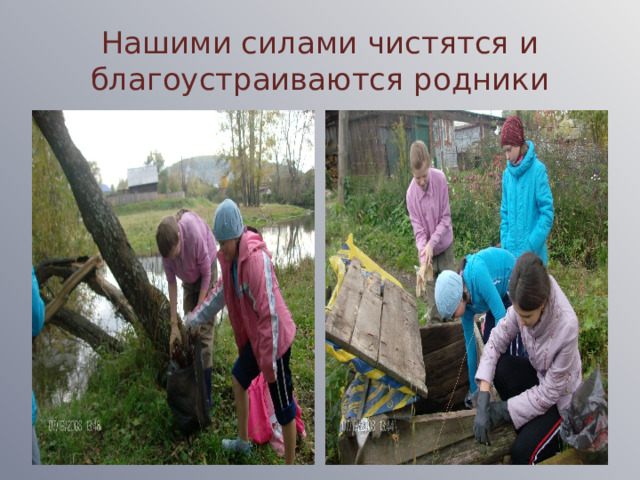 Нашими силами чистятся и благоустраиваются родники 