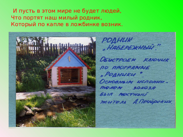  И пусть в этом мире не будет людей,  Что портят наш милый родник,  Который по капле в ложбинке возник. 