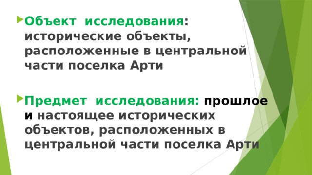Объект исследования : исторические объекты, расположенные в центральной части поселка Арти  Предмет исследования: прошлое и настоящее исторических объектов, расположенных в центральной части поселка Арти 