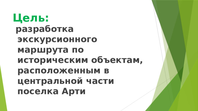 Цель:  разработка экскурсионного маршрута по историческим объектам, расположенным в центральной части поселка Арти 