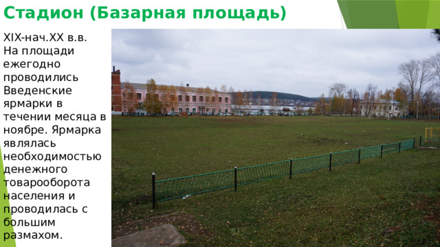 Стадион (Базарная площадь) XIX-нач.XX в.в. На площади ежегодно проводились Введенские ярмарки в течении месяца в ноябре. Ярмарка являлась необходимостью денежного товарооборота населения и проводилась с большим размахом. 