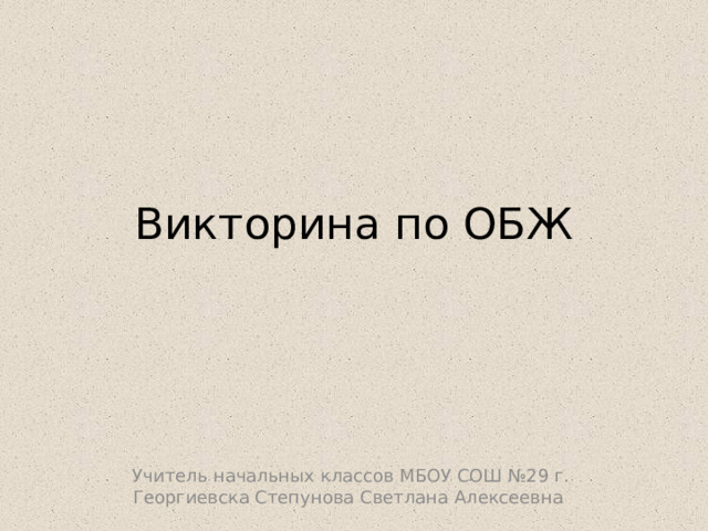 Викторина по ОБЖ Учитель начальных классов МБОУ СОШ №29 г. Георгиевска Степунова Светлана Алексеевна 