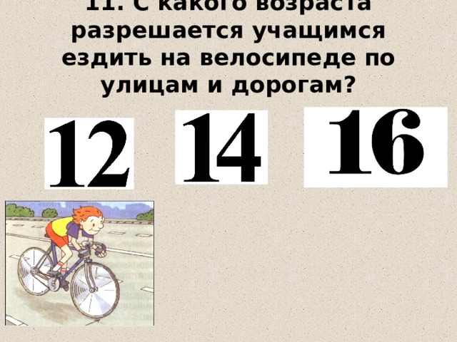 11. С какого возраста разрешается учащимся ездить на велосипеде по улицам и дорогам? 