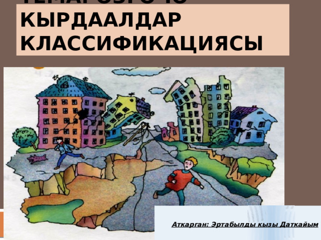 Тема: Өзгөчө кырдаалдар классификациясы Аткарган: Эртабылды кызы Даткайым  