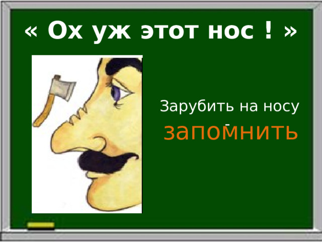« Ох уж этот нос ! » Зарубить на носу - запомнить 