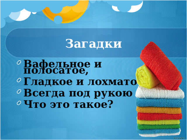 Загадки Вафельное и полосатое, Гладкое и лохматое, Всегда под рукою – Что это такое? 