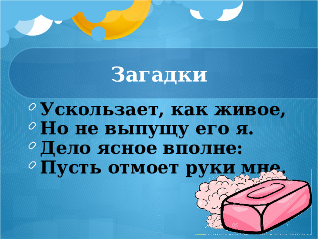 Загадки Ускользает, как живое, Но не выпущу его я. Дело ясное вполне: Пусть отмоет руки мне. 