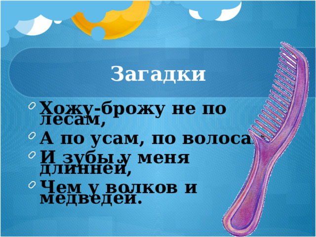 Загадки Хожу-брожу не по лесам, А по усам, по волосам, И зубы у меня длинней, Чем у волков и медведей.   