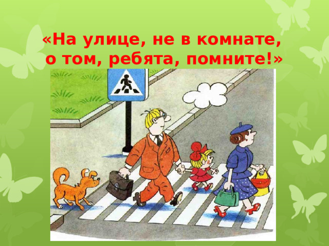 «На улице, не в комнате,  о том, ребята, помните!» 