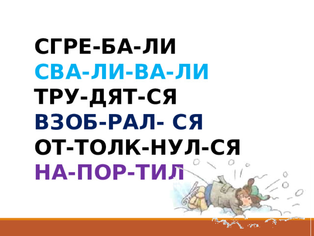 СГРЕ-БА-ЛИ СВА-ЛИ-ВА-ЛИ ТРУ-ДЯТ-СЯ ВЗОБ-РАЛ- СЯ ОТ-ТОЛК-НУЛ-СЯ НА-ПОР-ТИЛ 