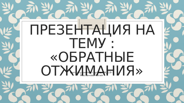 Презентация на тему : «Обратные отжимания» Вып. студентка группы ПКД19-1 Массанова Юлия 