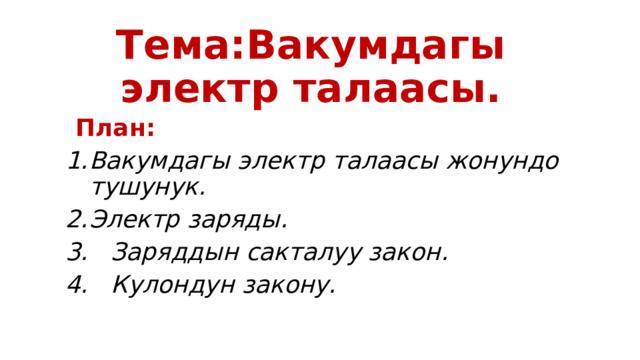 Тема:Вакумдагы электр талаасы.  План: Вакумдагы электр талаасы жонундо тушунук. Электр заряды. 3. Заряддын сакталуу закон. 4. Кулондун закону. 