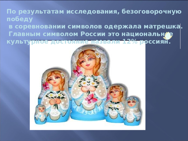 По результатам исследования, безоговорочную победу  в соревновании символов одержала матрешка.  Главным символом России это национальное культурное достояние назвали 12% россиян. 