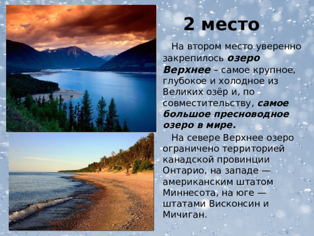 2 место  На втором место уверенно закрепилось озеро Верхнее – самое крупное, глубокое и холодное из Великих озёр и, по совместительству, самое большое пресноводное озеро в мире.  На севере Верхнее озеро ограничено территорией канадской провинции Онтарио, на западе — американским штатом Миннесота, на юге — штатами Висконсин и Мичиган.  