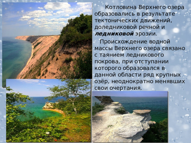  Котловина Верхнего озера образовались в результате тектонических движений, доледниковой речной и ледниковой эрозии.  Происхождение водной массы Верхнего озера связано с таянием ледникового покрова, при отступании которого образовался в данной области ряд крупных озёр, неоднократно менявших свои очертания.  
