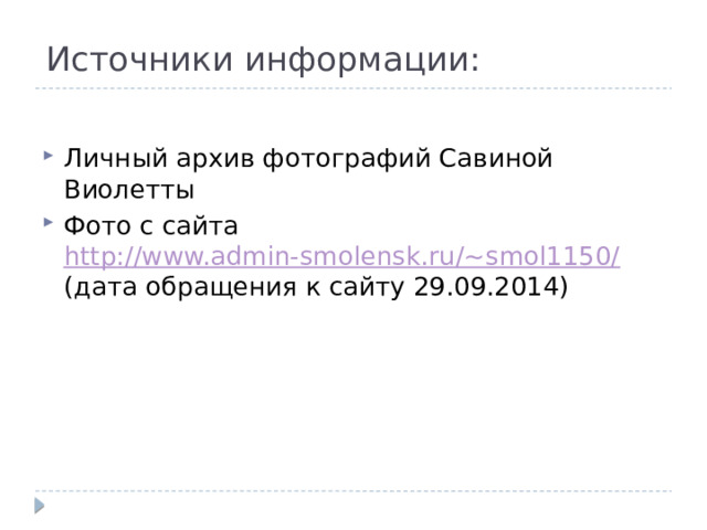 Источники информации:   Личный архив фотографий Савиной Виолетты Фото с сайта http://www.admin-smolensk.ru/~smol1150/ (дата обращения к сайту 29.09.2014) 