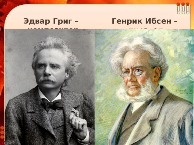 Эдвар Григ – композитор Генрик Ибсен – писатель 
