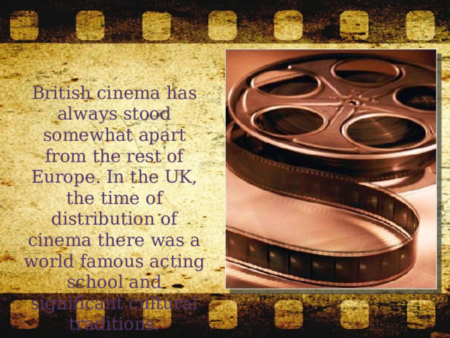 British cinema has always stood somewhat apart from the rest of Europe. In the UK, the time of distribution of cinema there was a world famous acting school and significant cultural traditions. 