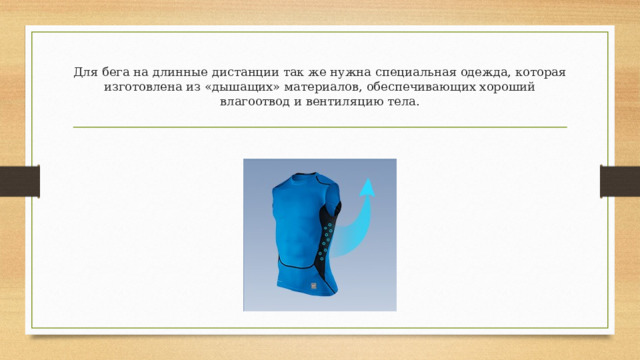 Для бега на длинные дистанции так же нужна специальная одежда, которая изготовлена из «дышащих» материалов, обеспечивающих хороший влагоотвод и вентиляцию тела. 
