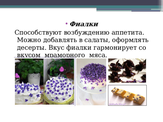 Фиалки  Способствуют возбуждению аппетита. Можно добавлять в салаты, оформлять десерты. Вкус фиалки гармонирует со вкусом мраморного мяса. 
