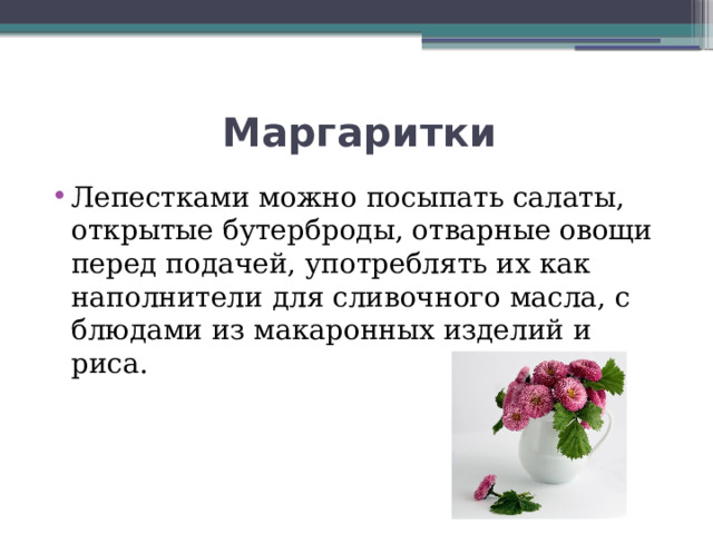  Маргаритки Лепестками можно посыпать салаты, открытые бутерброды, отварные овощи перед подачей, употреблять их как наполнители для сливочного масла, с блюдами из макаронных изделий и риса. 
