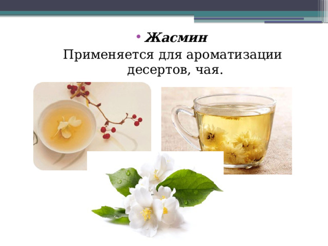 Жасмин  Применяется для ароматизации десертов, чая. 