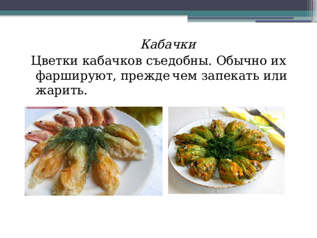 Кабачки  Цветки кабачков съедобны. Обычно их фаршируют, прежде  чем запекать или жарить. 