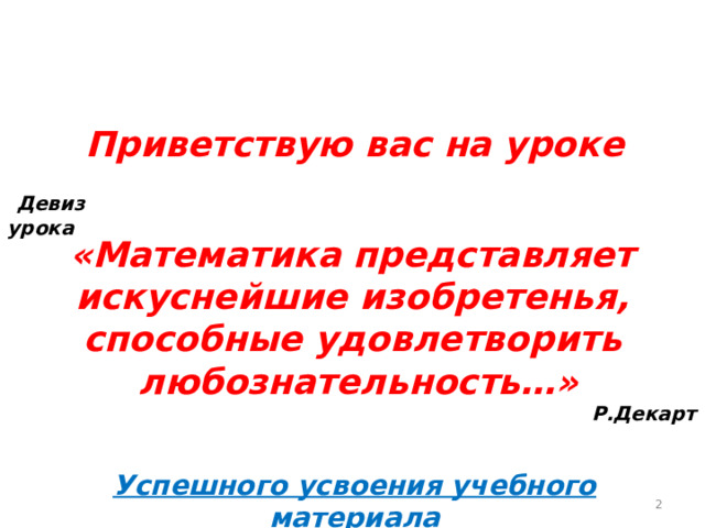 Приветствую вас на уроке  Девиз урока «Математика представляет искуснейшие изобретенья, способные удовлетворить любознательность…» Р.Декарт Успешного усвоения учебного материала  