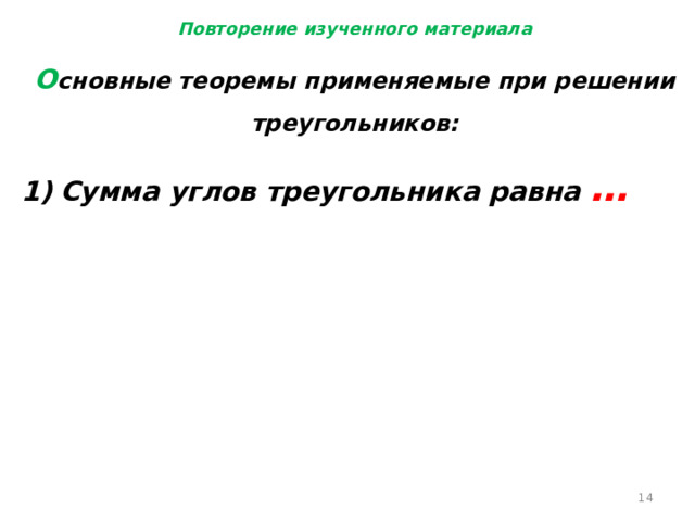 Повторение изученного материала О сновные теоремы применяемые при решении треугольников: Сумма углов треугольника равна …  