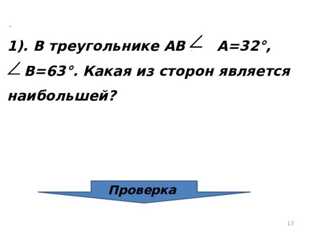  1). В треугольнике АВС  А=32°,   В=63°. Какая из сторон является наибольшей?  Проверка  