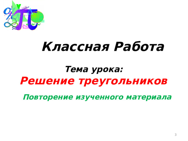  Классная Работа  Тема урока: Решение треугольников Повторение изученного материала  