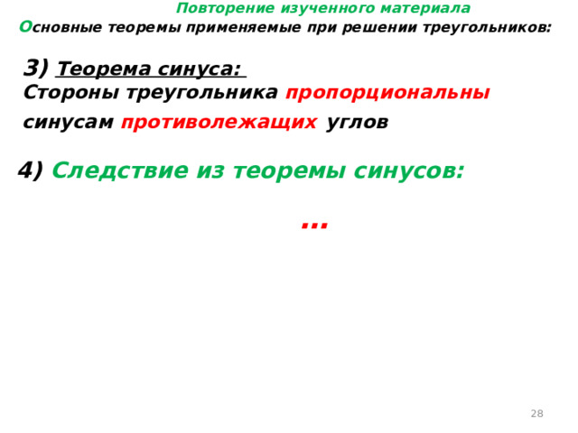 Повторение изученного материала О сновные теоремы применяемые при решении треугольников: 3) Теорема синуса: Стороны треугольника пропорциональны синусам противолежащих  углов 4) Следствие из теоремы синусов:  …  