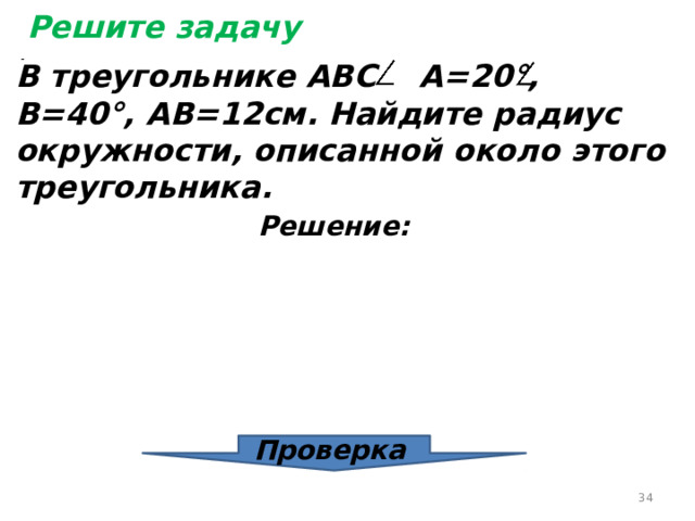 Решите задачу В треугольнике АВС А=20°,  В=40°, АВ=12см. Найдите радиус окружности, описанной около этого треугольника.  Решение: Проверка  