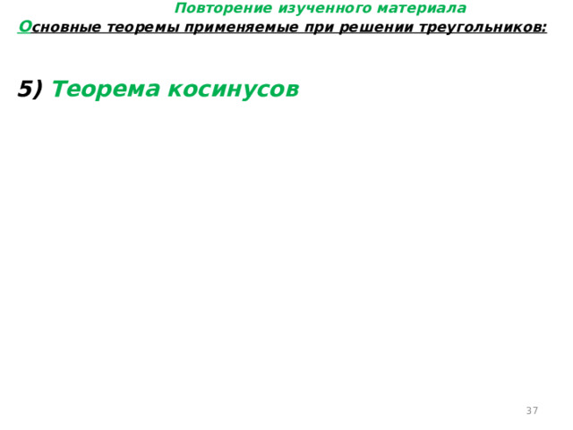 Повторение изученного материала О сновные теоремы применяемые при решении треугольников: 5) Теорема косинусов  