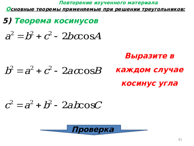 Повторение изученного материала О сновные теоремы применяемые при решении треугольников: 5) Теорема косинусов Выразите в каждом случае косинус угла Проверка  