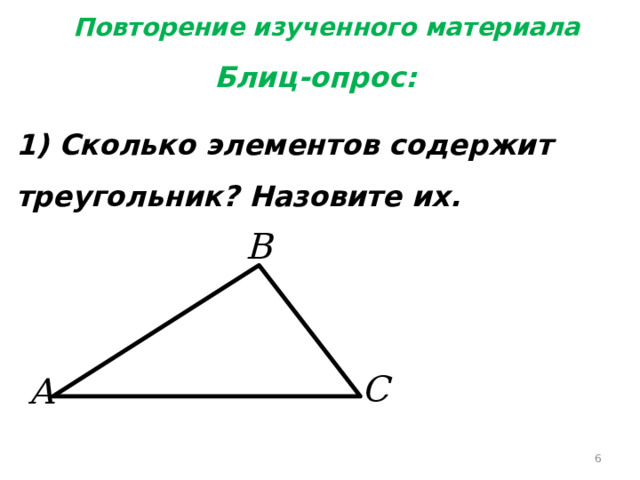 Повторение изученного материала Блиц-опрос:  1) Сколько элементов содержит треугольник? Назовите их.  